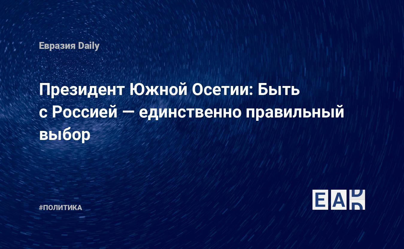 Президент Южной Осетии: Быть с Россией — единственно правильный выбор — Financial Times