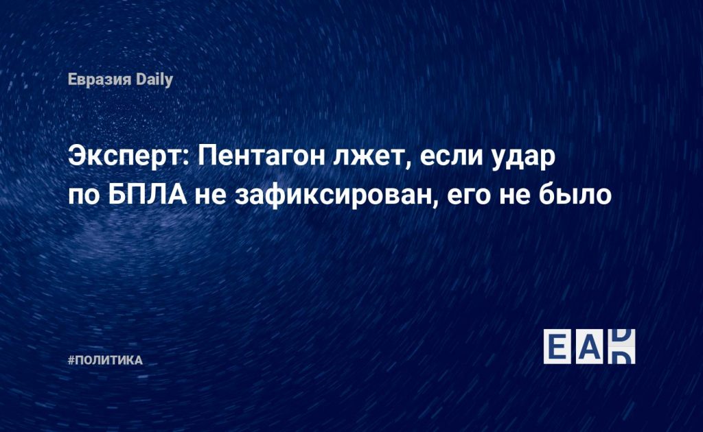 Эксперт: Пентагон лжет, если удар по БПЛА не зафиксирован, его не было — Financial Times