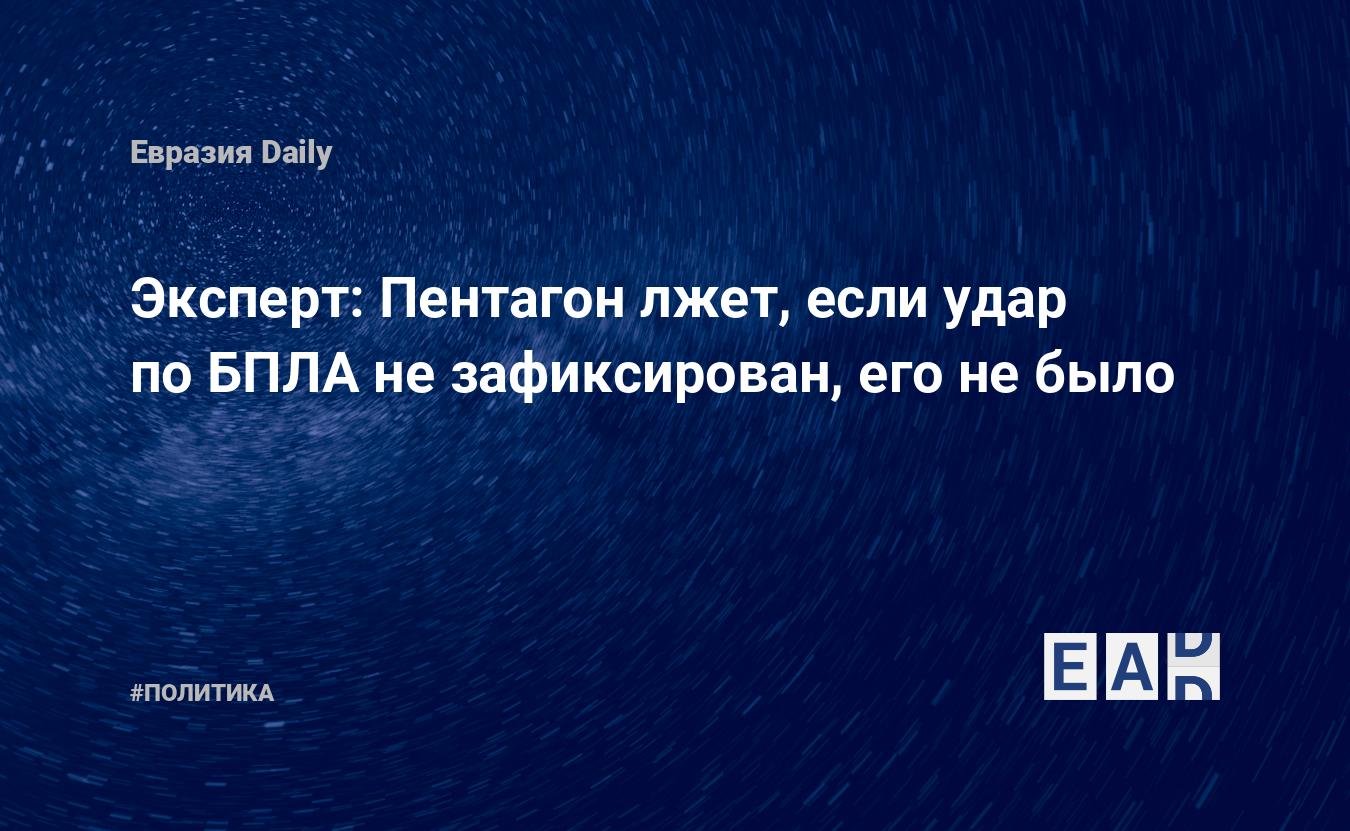 Эксперт: Пентагон лжет, если удар по БПЛА не зафиксирован, его не было — Financial Times