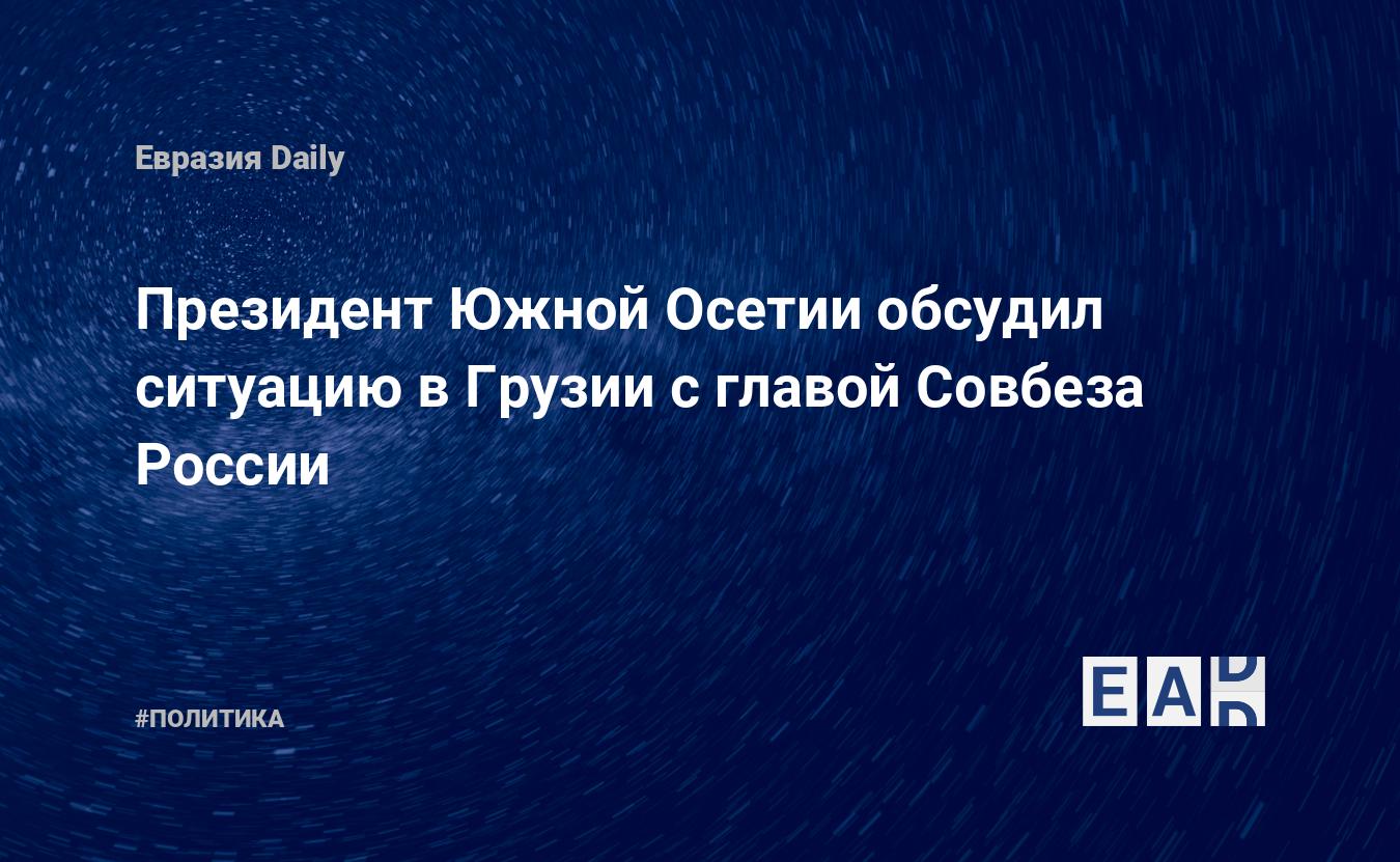 Президент Южной Осетии обсудил ситуацию в Грузии с главой Совбеза России — Financial Times