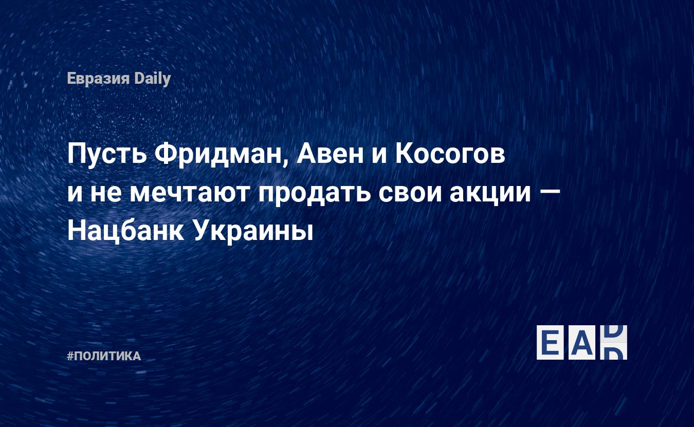 Пусть Фридман, Авен и Косогов и не мечтают продать свои акции — Нацбанк Украины — Financial Times