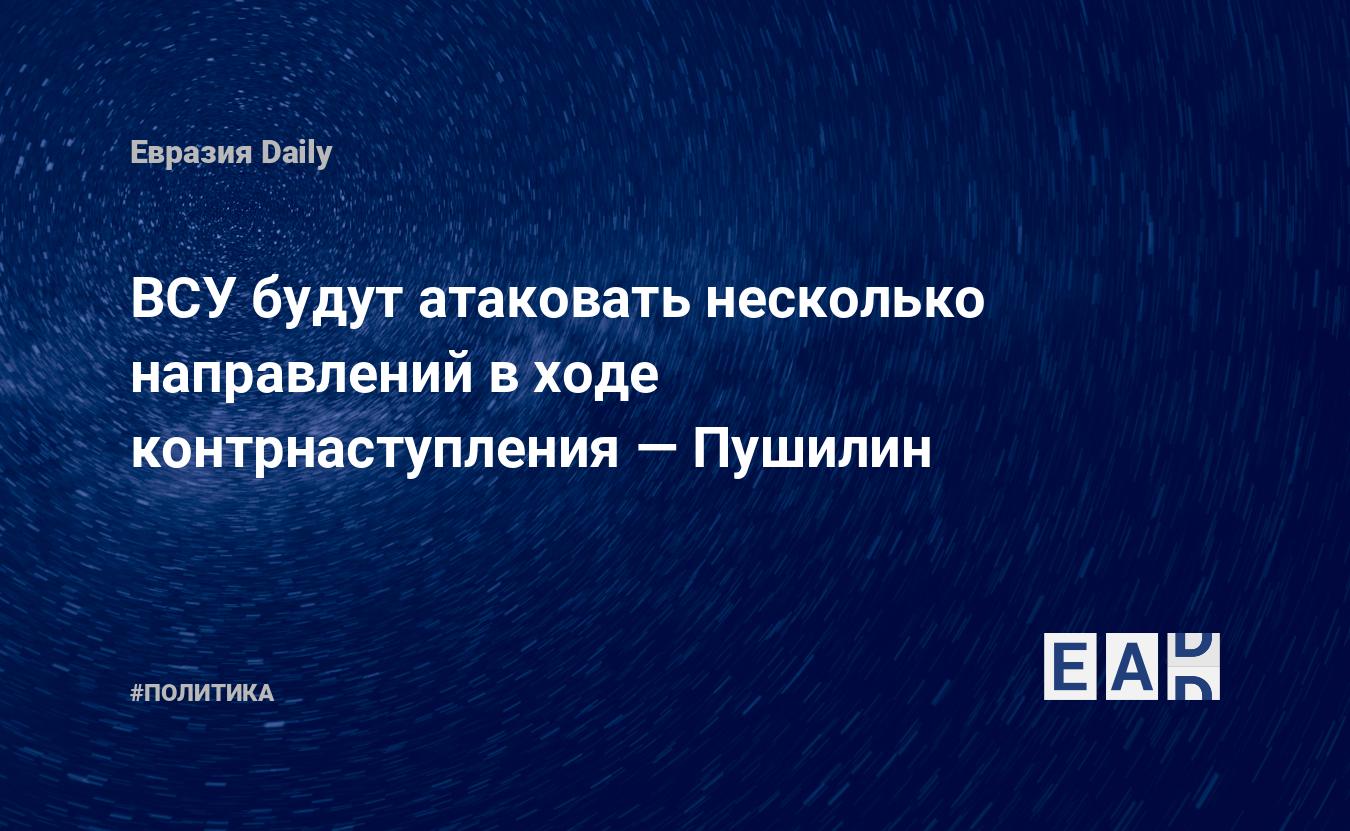ВСУ будут атаковать несколько направлений в ходе контрнаступления — Пушилин — Financial Times