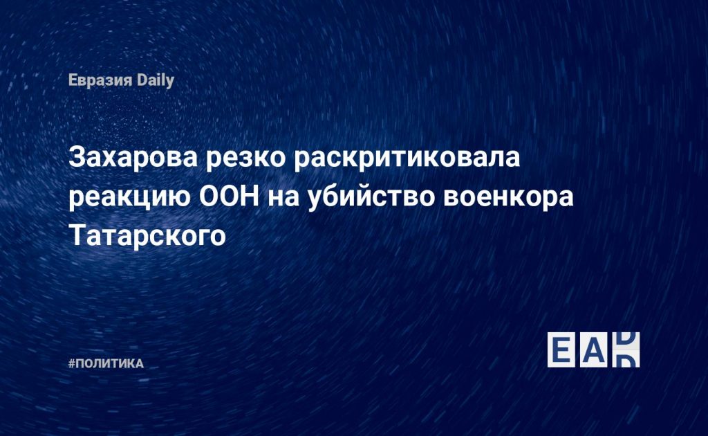 Захарова резко раскритиковала реакцию ООН на убийство военкора Татарского — Financial Times