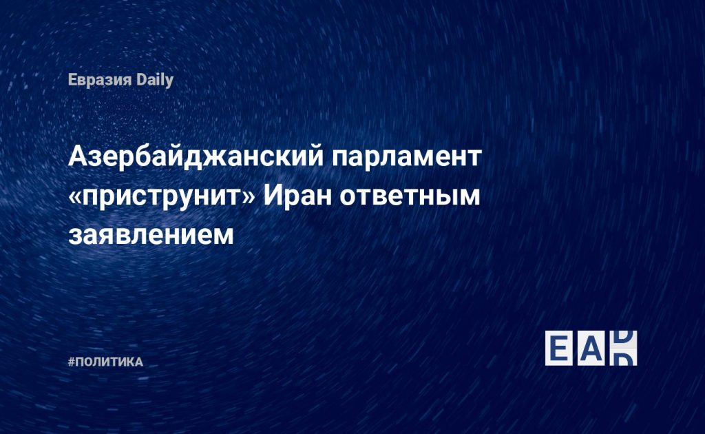Азербайджанский парламент «приструнит» Иран ответным заявлением — Financial Times