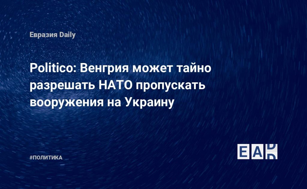 Politico: Венгрия может тайно разрешать НАТО пропускать вооружения на Украину — Financial Times