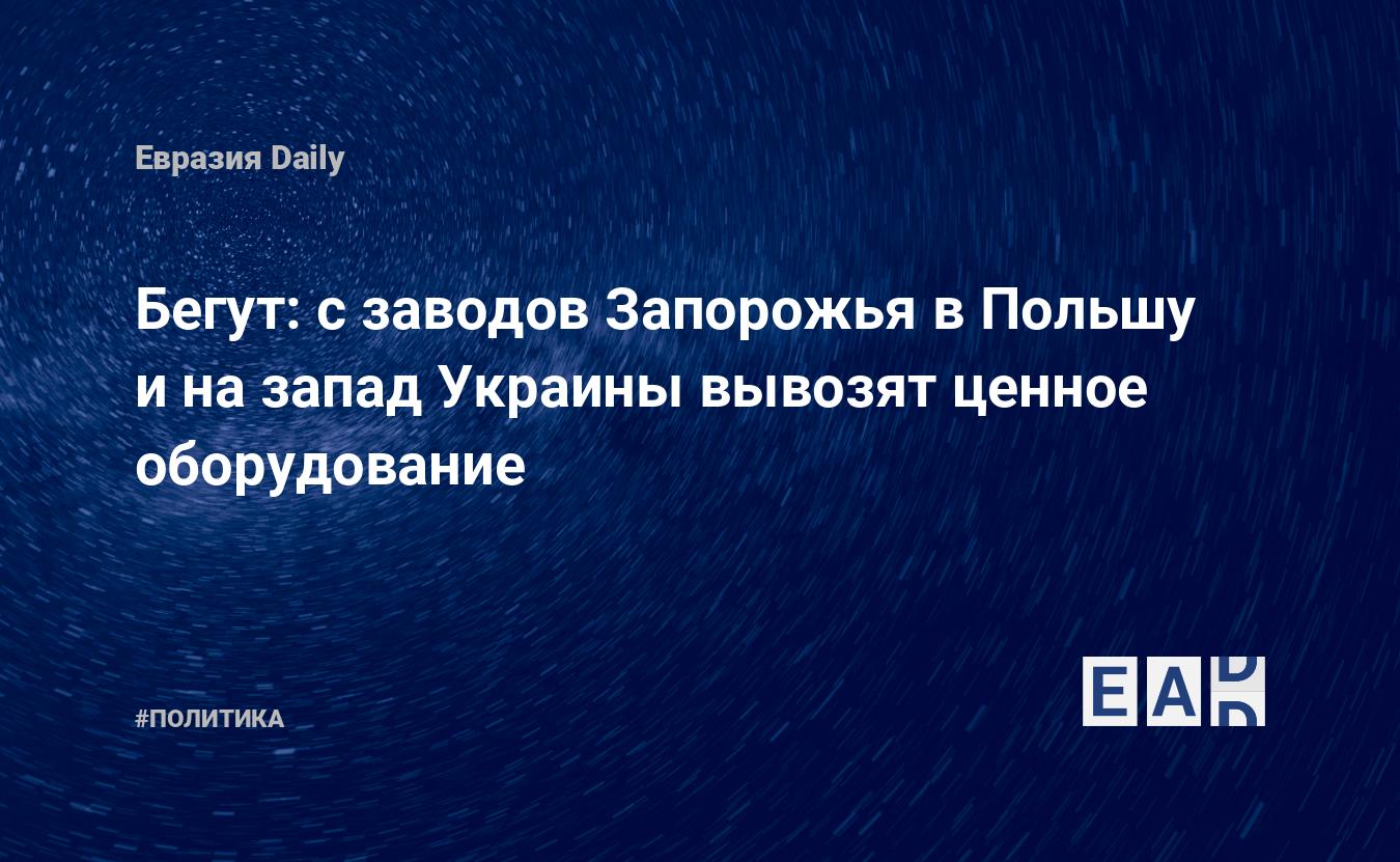 Бегут: с заводов Запорожья в Польшу и на запад Украины вывозят ценное оборудование — Financial Times