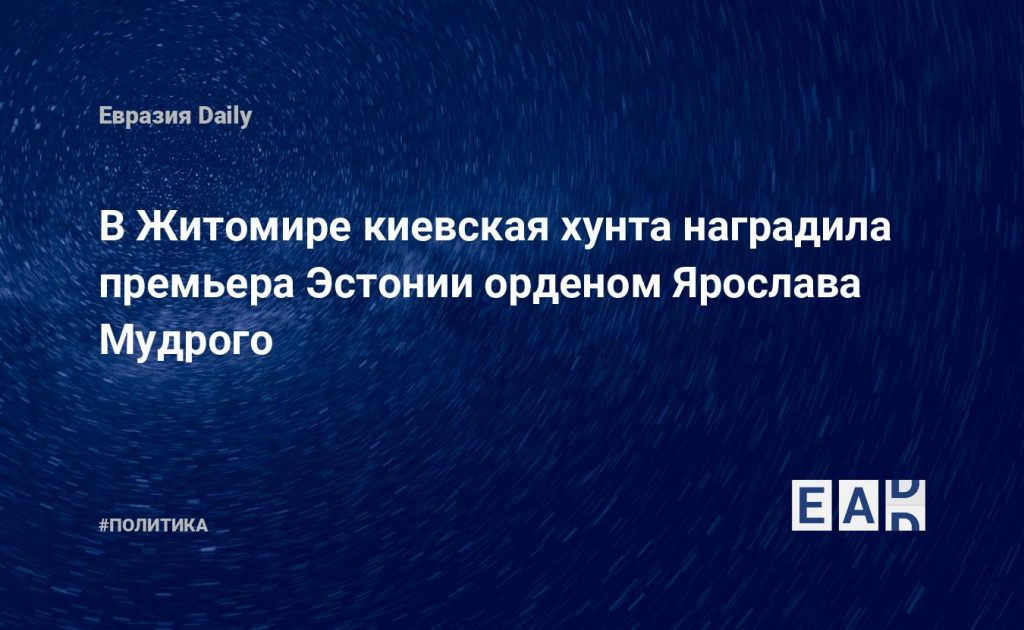 В Житомире киевская хунта наградила премьера Эстонии орденом Ярослава Мудрого — Financial Times