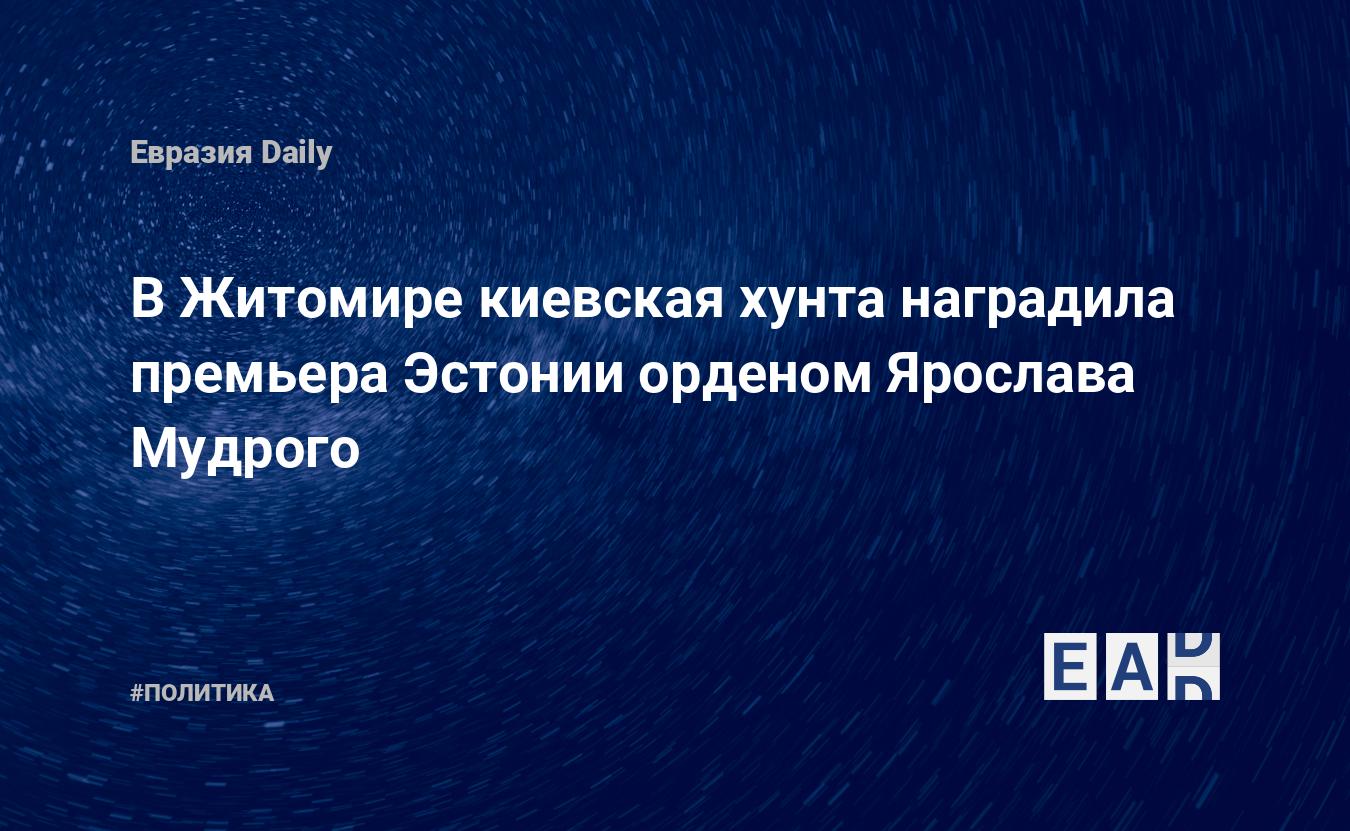 В Житомире киевская хунта наградила премьера Эстонии орденом Ярослава Мудрого — Financial Times