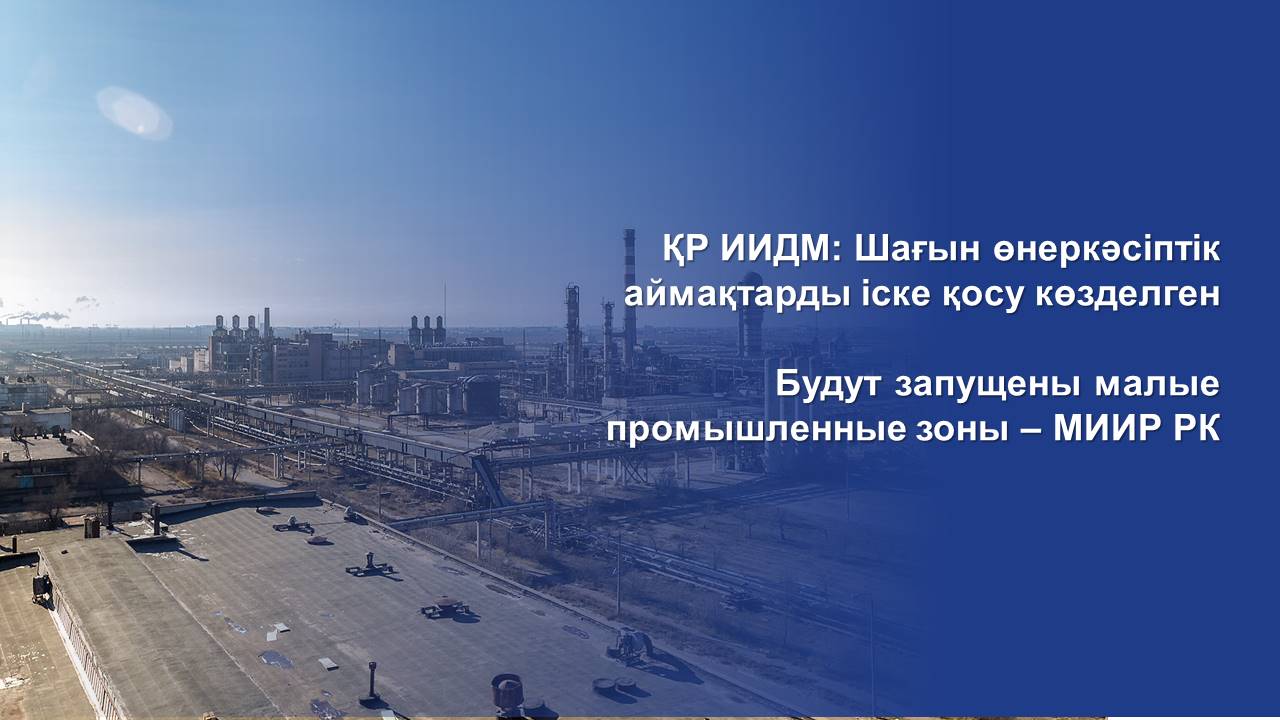 Будут запущены малые промышленные зоны – МИИР РК