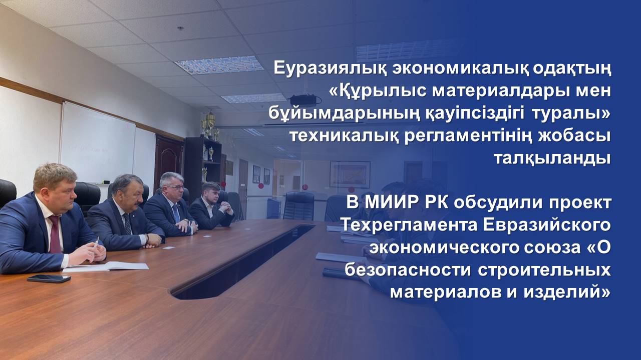 В МИИР РК обсудили проект Техрегламента Евразийского экономического союза «О безопасности строительных материалов и изделий»