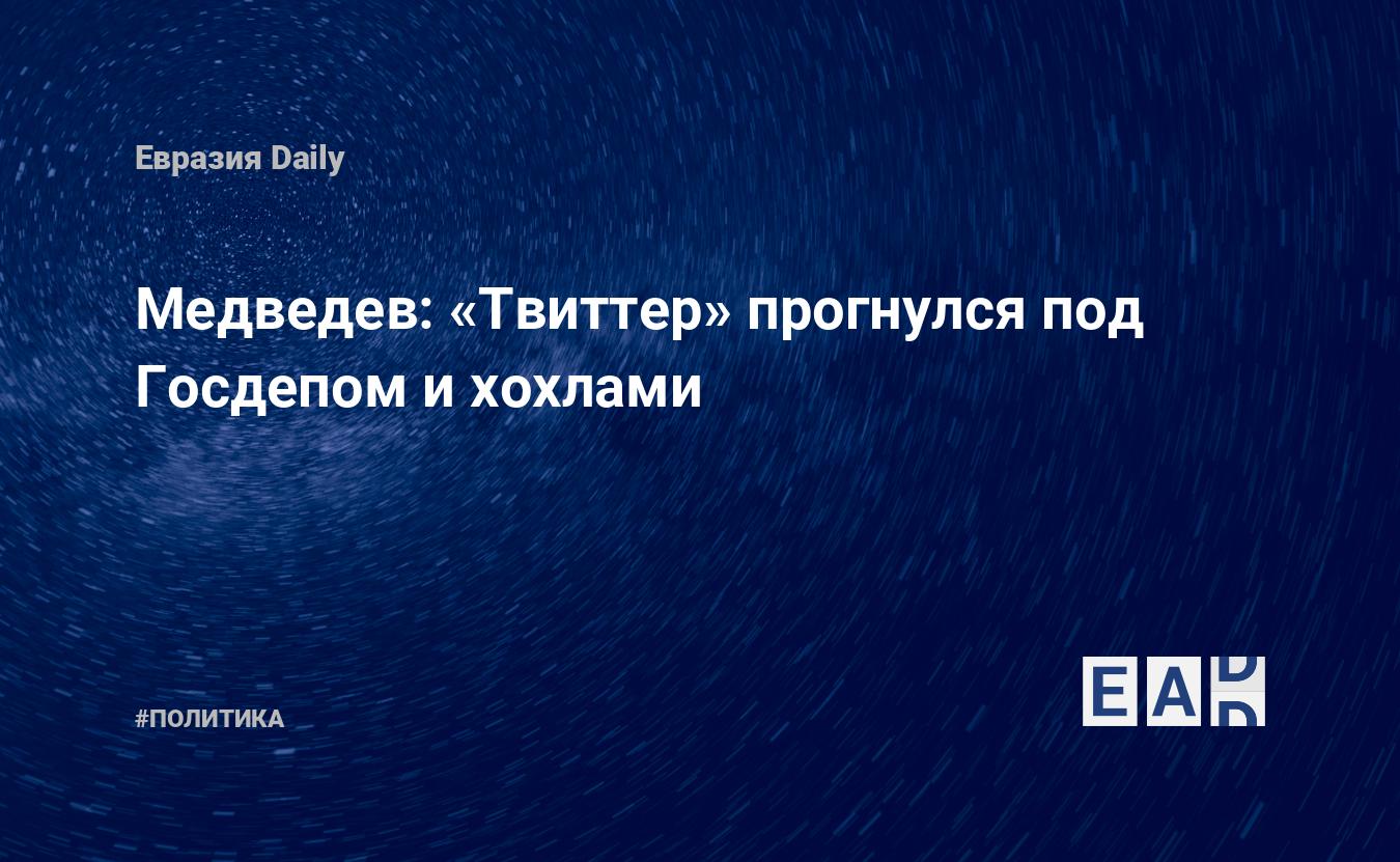 Медведев: «Твиттер» прогнулся под Госдепом и хохлами — Financial Times