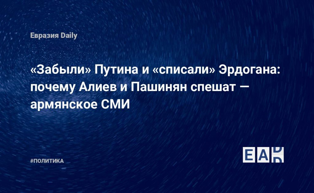 «Забыли» Путина и «списали» Эрдогана: почему Алиев и Пашинян спешат — армянское СМИ — Financial Times