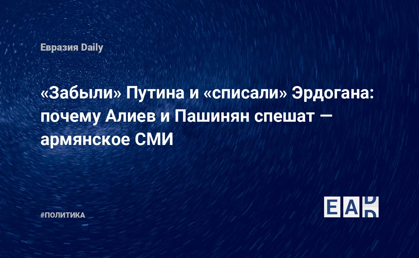 «Забыли» Путина и «списали» Эрдогана: почему Алиев и Пашинян спешат — армянское СМИ — Financial Times
