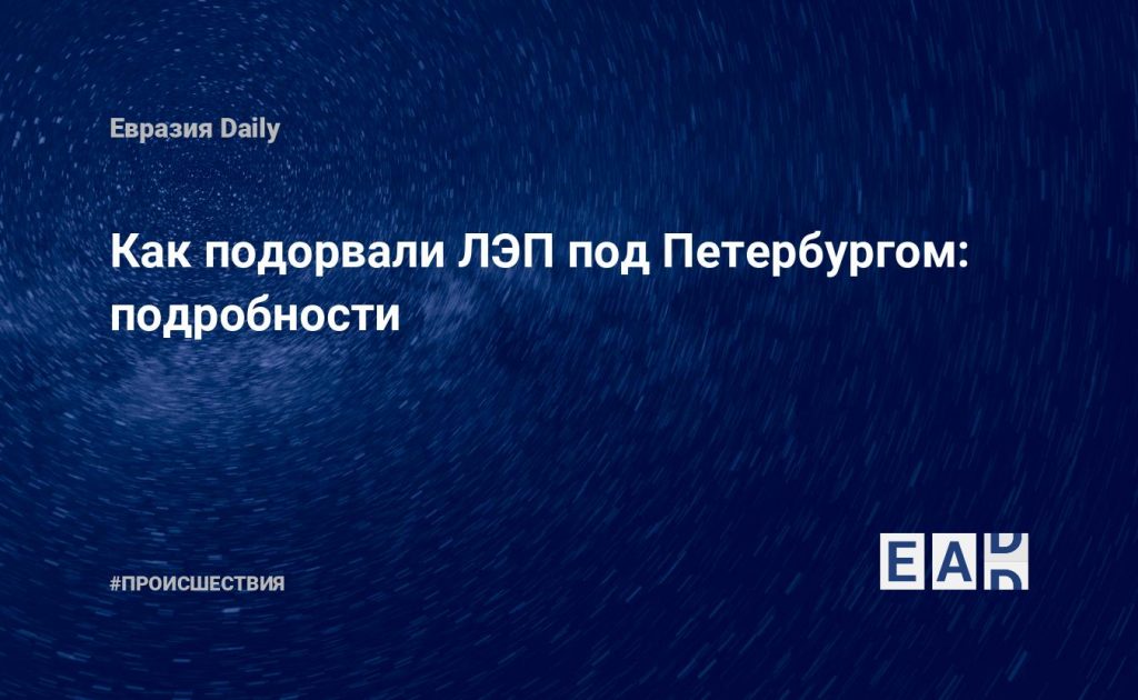 Как подорвали ЛЭП под Петербургом: подробности — Financial Times
