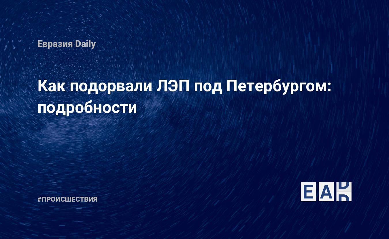 Как подорвали ЛЭП под Петербургом: подробности — Financial Times