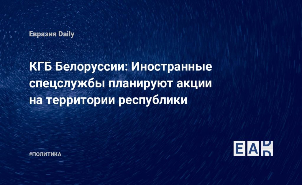 КГБ Белоруссии: Иностранные спецслужбы планируют акции на территории республики — Financial Times