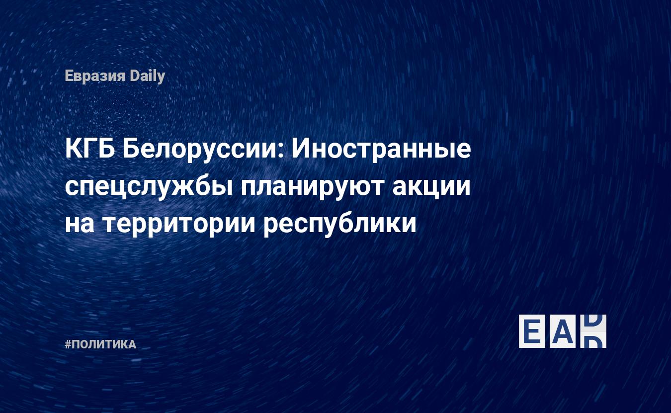 КГБ Белоруссии: Иностранные спецслужбы планируют акции на территории республики — Financial Times