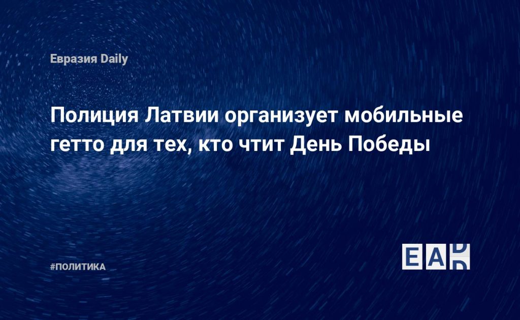 Полиция Латвии организует мобильные гетто для тех, кто чтит День Победы — Financial Times