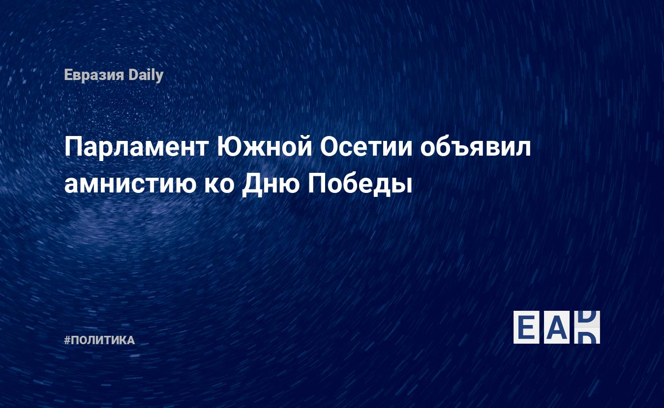 Парламент Южной Осетии объявил амнистию ко Дню Победы — Financial Times