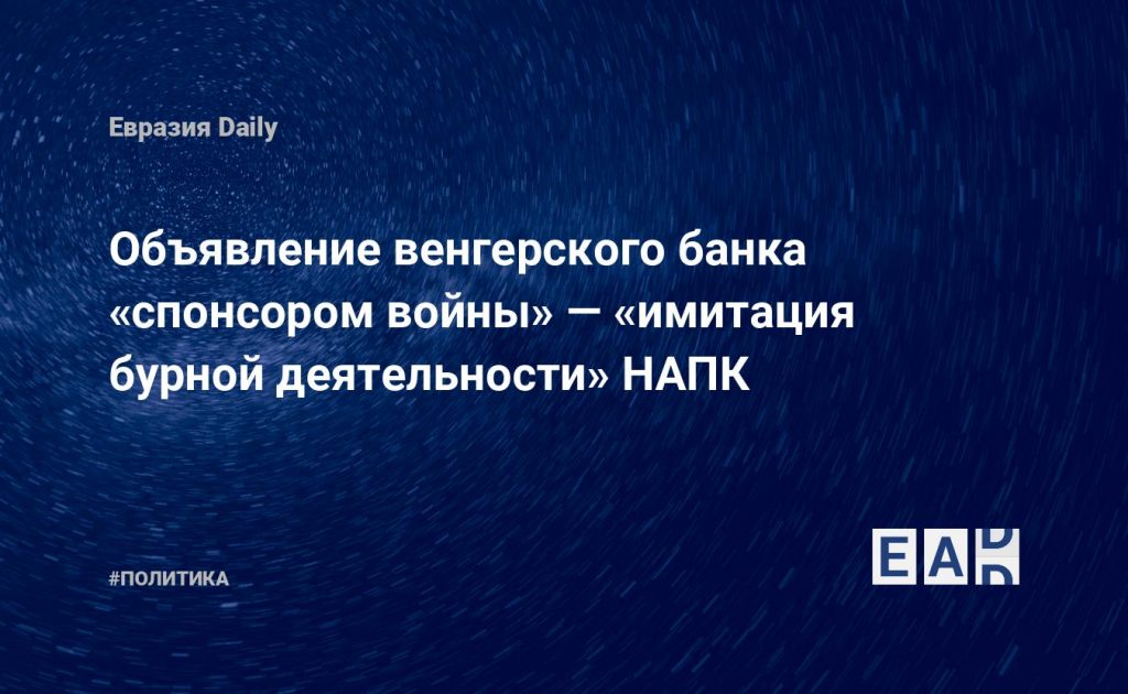 Объявление венгерского банка «спонсором войны» — «имитация бурной деятельности» НАПК — Financial Times