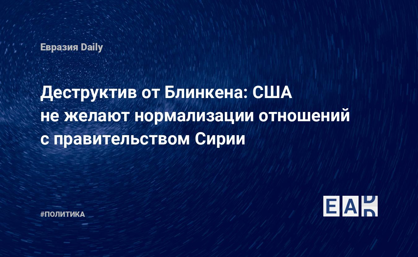 Деструктив от Блинкена: США не желают нормализации отношений с правительством Сирии — Financial Times