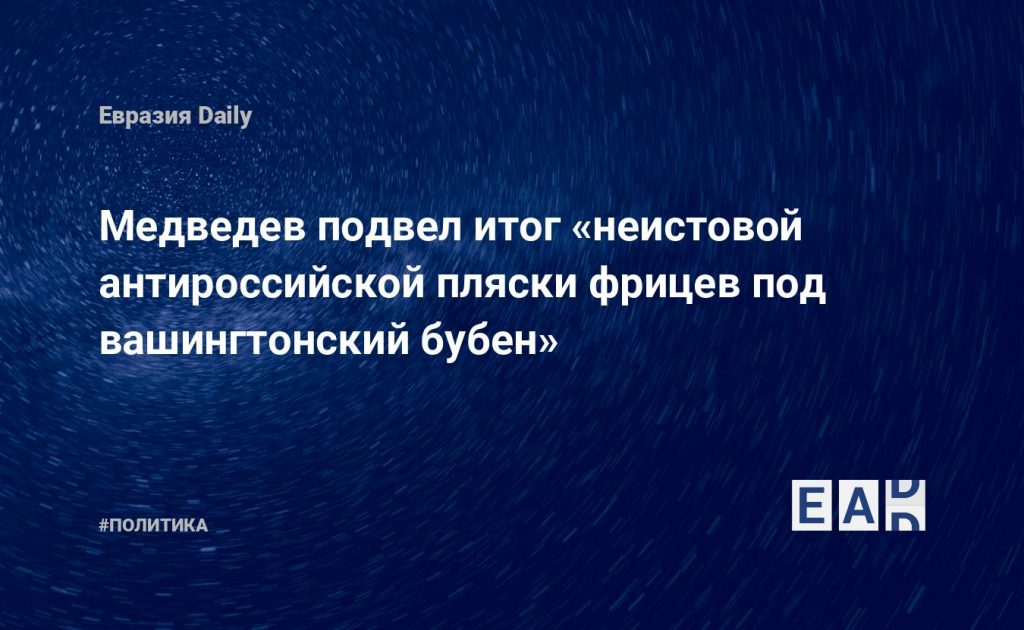 Медведев подвел итог «неистовой антироссийской пляски фрицев под вашингтонский бубен» — Financial Times