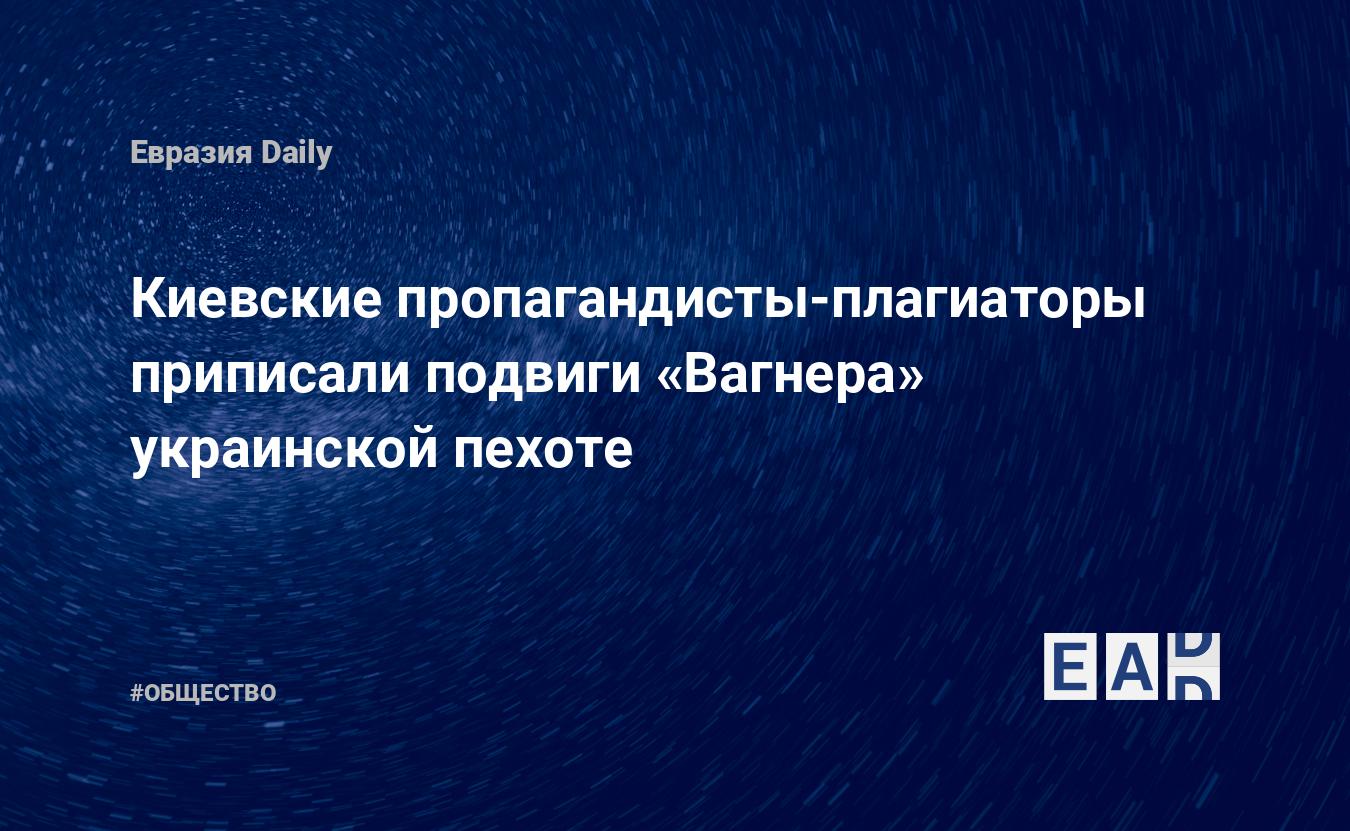 Киевские пропагандисты-плагиаторы приписали подвиги «Вагнера» украинской пехоте — Financial Times