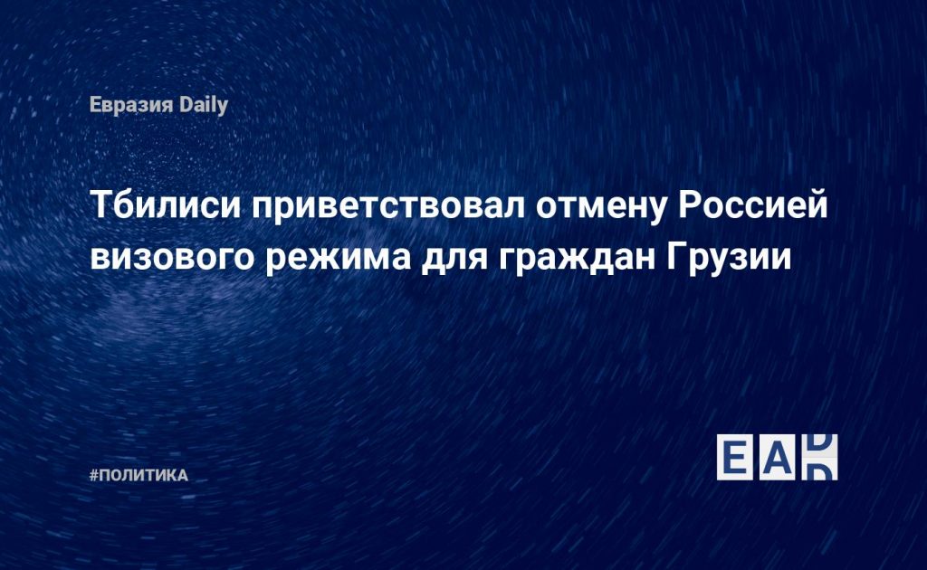 Тбилиси приветствовал отмену Россией визового режима для граждан Грузии — Financial Times