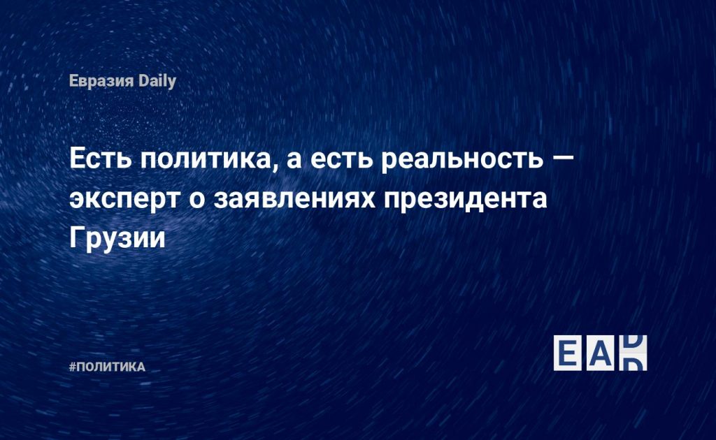 Есть политика, а есть реальность — эксперт о заявлениях президента Грузии — Financial Times