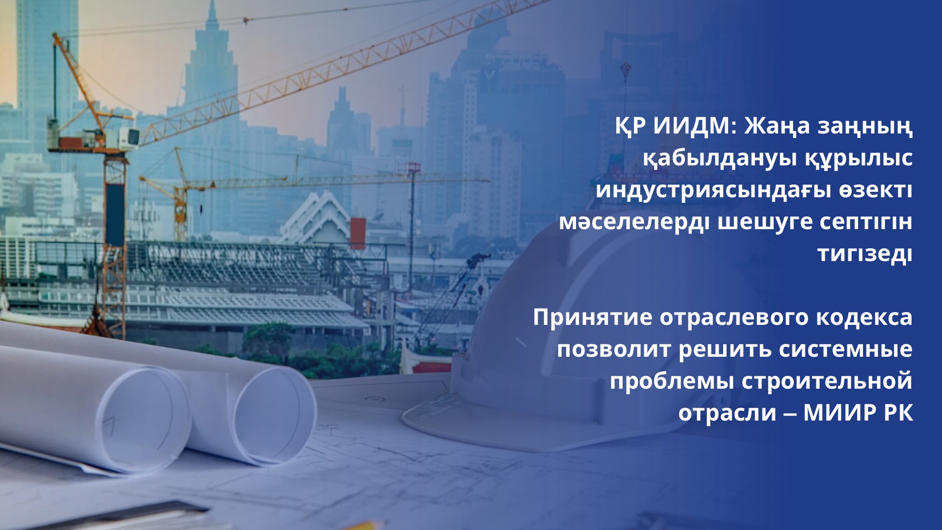 Принятие отраслевого кодекса позволит решить системные проблемы строительной отрасли – МИИР РК