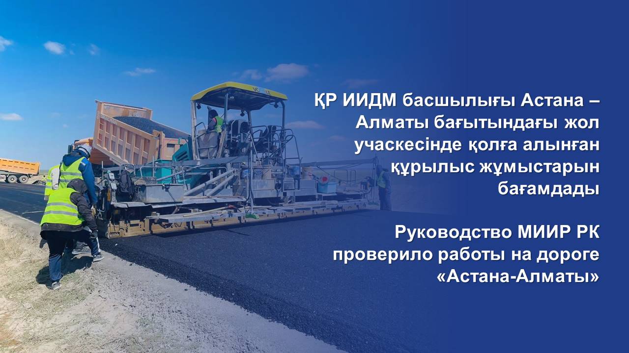 Руководство МИИР РК проверило работы на дороге «Астана-Алматы»