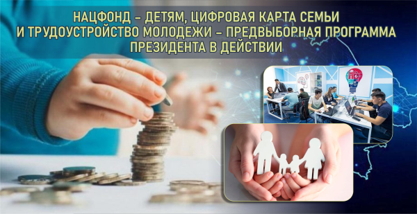 Нацфонд – детям, Цифровая карта семьи и трудоустройство молодежи — предвыборная программа Президента в действии