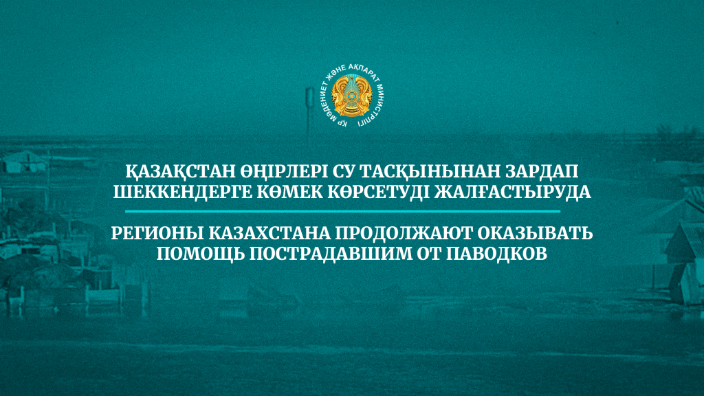 Регионы Казахстана продолжают оказывать помощь пострадавшим от паводков