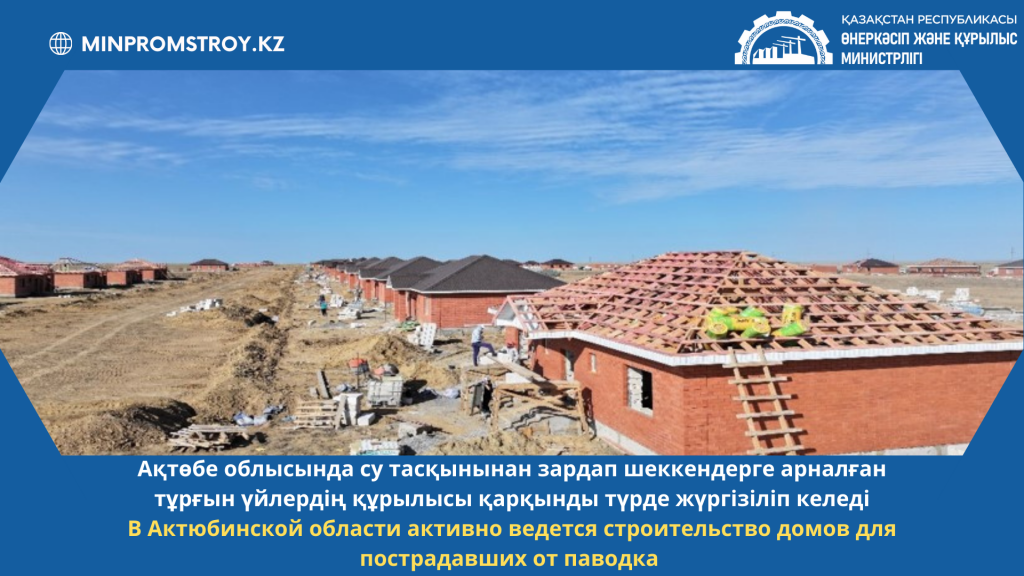 В Актюбинской области активно ведется строительство домов для пострадавших от паводка