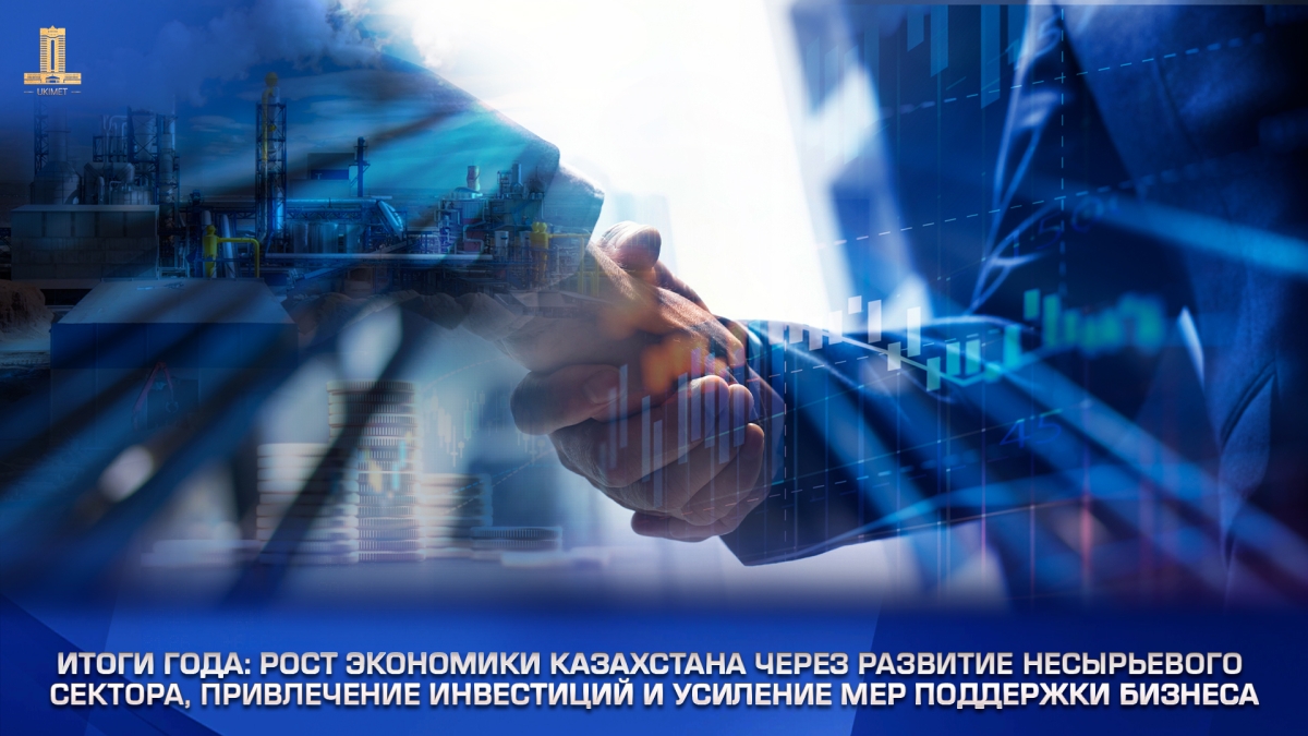 Итоги года: рост экономики Казахстана через развитие несырьевого сектора, привлечение инвестиций и усиление мер поддержки бизнеса