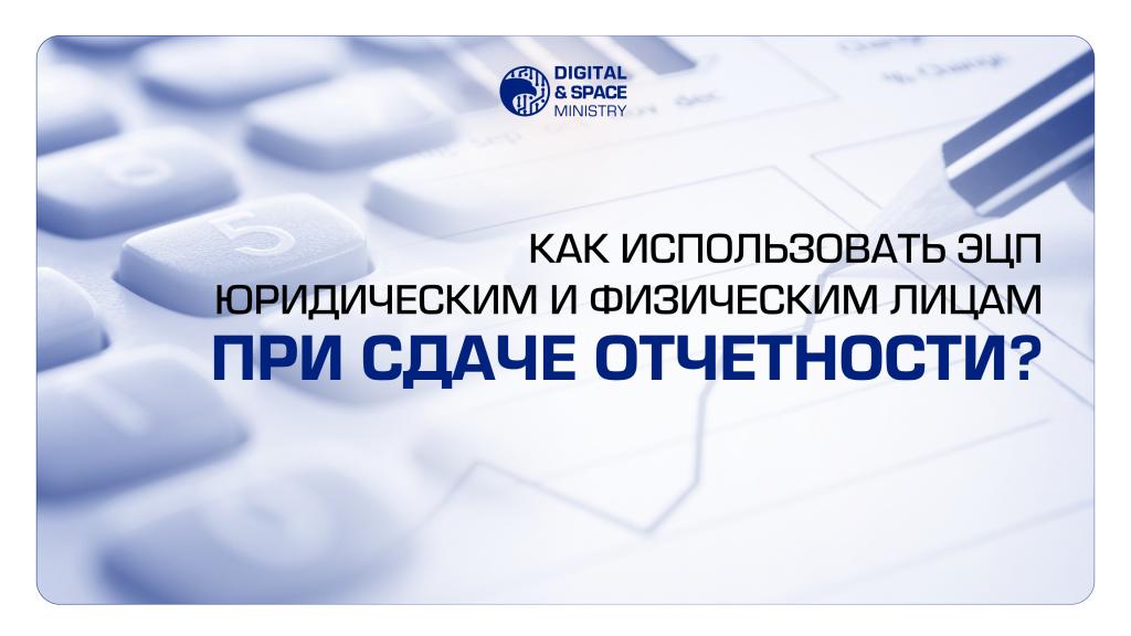 Как использовать ЭЦП юридическим и физическим лицам при сдаче отчетности?