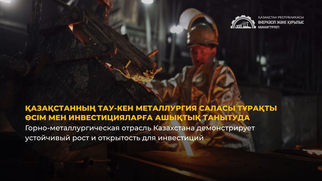 Горно-металлургическая отрасль Казахстана демонстрирует устойчивый рост и открытость для инвестиций