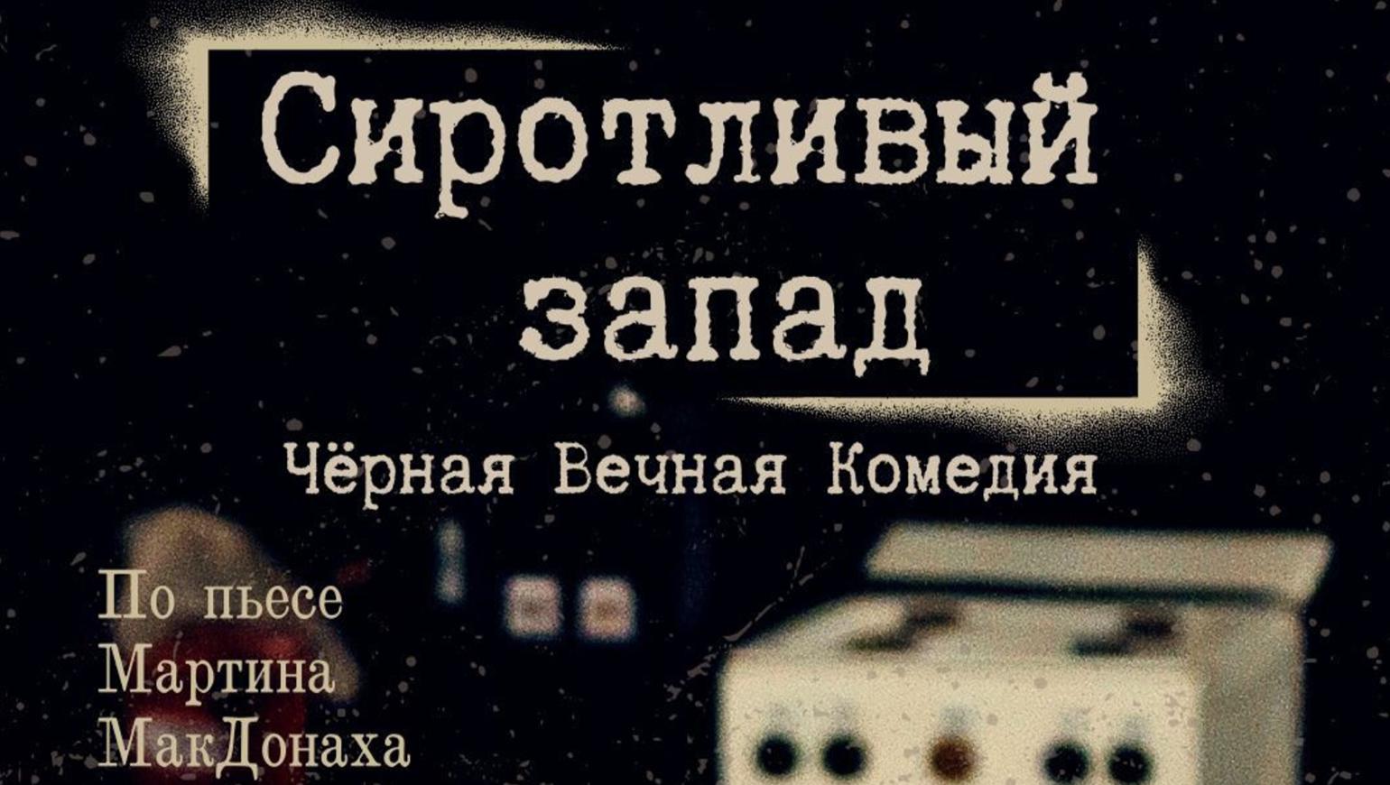 Независимый Экспериментальный Театр «Арт-убежище BUNKER» представляет: спектакль «СИРОТЛИВЫЙ ЗАПАД» Чёрная Вечная Комедия
