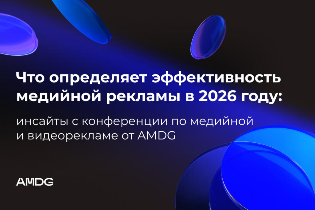 Что определяет эффективность медийной рекламы в 2026 году:инсайты с конференции по медийной и видеорекламе от AMDG
